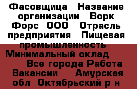 Фасовщица › Название организации ­ Ворк Форс, ООО › Отрасль предприятия ­ Пищевая промышленность › Минимальный оклад ­ 27 000 - Все города Работа » Вакансии   . Амурская обл.,Октябрьский р-н